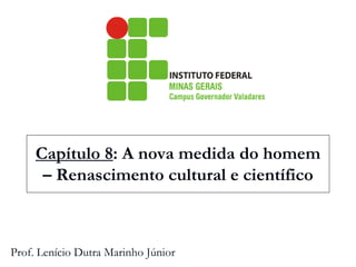 Capítulo 8: A nova medida do homem – Renascimento cultural e científico 
Prof. Lenício Dutra Marinho Júnior 
 