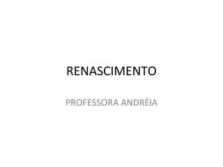 RENASCIMENTO 
PROFESSORA ANDRÉIA 
 