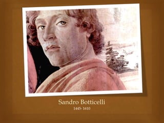Sandro Botticelli 
1445- 1610 
 