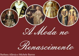 A Moda no
RenascimentoBarbara Allexia e Michele Barros
 