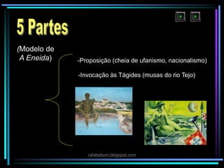 (Modelo de
A Eneida) -Proposição (cheia de ufanismo, nacionalismo)
-Invocação às Tágides (musas do rio Tejo)
rafabebum.blogspot.com
 