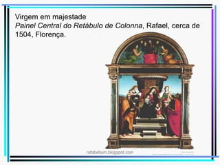 Virgem em majestade
Painel Central do Retábulo de Colonna, Rafael, cerca de
1504, Florença.
rafabebum.blogspot.com
 