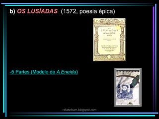 b) OS LUSÍADAS (1572, poesia épica)
-5 Partes (Modelo de A Eneida)
rafabebum.blogspot.com
 