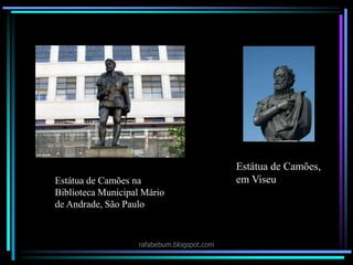 rafabebum.blogspot.com
Estátua de Camões,
em ViseuEstátua de Camões na
Biblioteca Municipal Mário
de Andrade, São Paulo
 