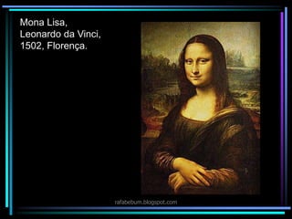 Mona Lisa,
Leonardo da Vinci,
1502, Florença.
rafabebum.blogspot.com
 