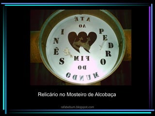 Relicário no Mosteiro de Alcobaça
rafabebum.blogspot.com
 