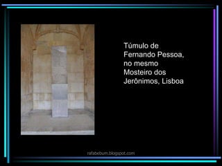 Túmulo de
Fernando Pessoa,
no mesmo
Mosteiro dos
Jerônimos, Lisboa
rafabebum.blogspot.com
 