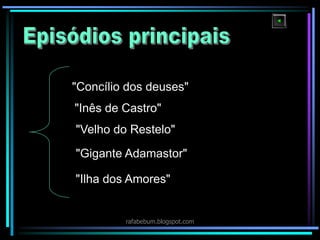 "Concílio dos deuses"
"Inês de Castro"
"Velho do Restelo"
"Gigante Adamastor"
"Ilha dos Amores"
rafabebum.blogspot.com
 