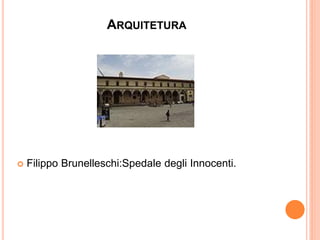 ARQUITETURA
Filippo Brunelleschi:Spedale degli Innocenti.