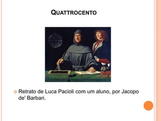 QUATTROCENTO
Retrato de Luca Pacioli com um aluno, por Jacopo
de' Barbari.