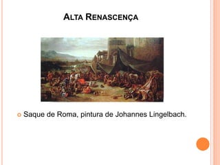ALTA RENASCENÇA
Saque de Roma, pintura de Johannes Lingelbach.
