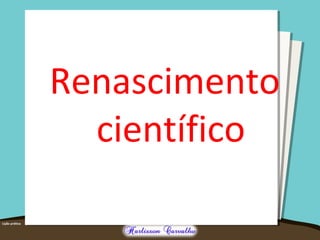 Renascimento
científico
 