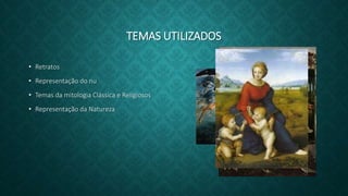 TEMAS UTILIZADOS
• Retratos
• Representação do nu
• Temas da mitologia Clássica e Religiosos
• Representação da Natureza
 