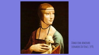 Dama com arminho.
Leonardo Da Vinci. 1490.
 
