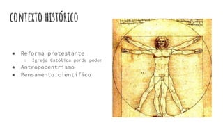 contexto histórico
● Reforma protestante
○ Igreja Católica perde poder
● Antropocentrismo
● Pensamento científico
 