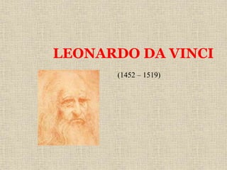 LEONARDO DA VINCI
(1452 – 1519)
 