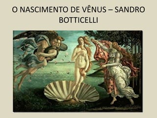 O NASCIMENTO DE VÊNUS – SANDRO
BOTTICELLI
 