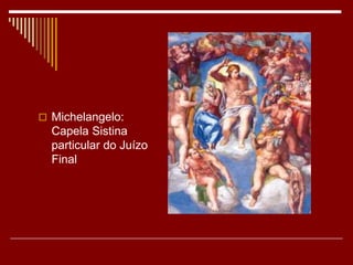  Michelangelo:
Capela Sistina
particular do Juízo
Final
 