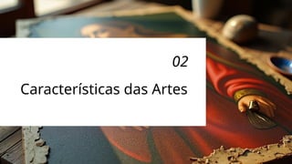 Características das Artes
02
 
