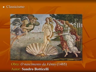  Classicismo
Obra: O nascimento da Vênus (1485)
Autor: Sandro Botticelli
 