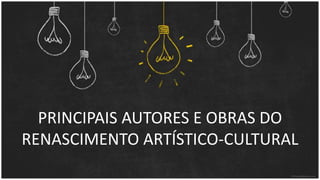 PRINCIPAIS AUTORES E OBRAS DO
RENASCIMENTO ARTÍSTICO-CULTURAL
 