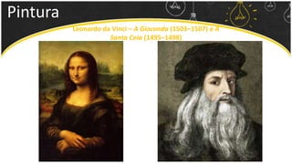 Pintura
Leonardo da Vinci – A Gioconda (1503–1507) e A
Santa Ceia (1495–1498)
 