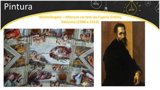 Pintura
Michelângelo – Afrescos no teto da Capela Sistina,
Vaticano (1508 a 1512)
 