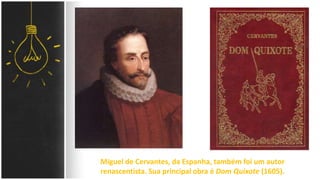 Miguel de Cervantes, da Espanha, também foi um autor
renascentista. Sua principal obra é Dom Quixote (1605).
 