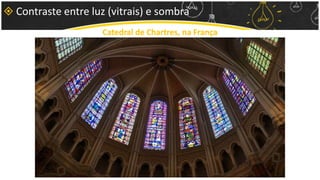  Contraste entre luz (vitrais) e sombra
Catedral de Chartres, na França
 