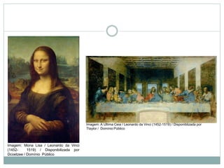 Imagem: Mona Lisa / Leonardo da Vinci
(1452- 1519) / Disponibilizada por
Dcoetzee / Domínio Público
Imagem: A Última Ceia / Leonardo da Vinci (1452-1519) / Disponiblizada por
Ttaylor / Domínio Público
 