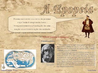 A Epopeia Poema narrativo ou ciclo de poemas cujo tema é um grande feito - frequentemente a fundação de uma nação ou a construção da unidade nacional -, que utiliza muitas vezes temas religiosos e cosmológicos. Língua Portuguesa – 9º ano   Teresa Pombo 