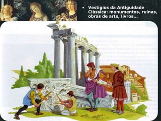 • Vestígios da Antiguidade
  Clássica: monumentos, ruínas,
  obras de arte, livros…
 