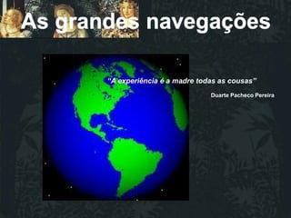 “A experiência é a madre todas as cousas”
                            Duarte Pacheco Pereira
 