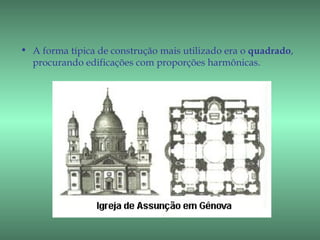 • A forma típica de construção mais utilizado era o quadrado,
  procurando edificações com proporções harmônicas.
 