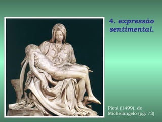 4. expressão
sentimental.




Pietá (1499), de
Michelangelo (pg. 73)
 