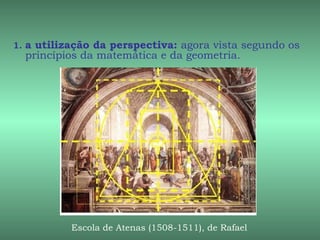1. a utilização da perspectiva: agora vista segundo os
  princípios da matemática e da geometria.




          Escola de Atenas (1508-1511), de Rafael
 