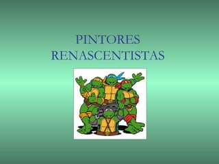 PINTORES
RENASCENTISTAS
 