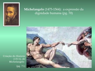 Michelangelo (1475-1564): a expressão da
                        dignidade humana (pg. 70)




Criação do Homem
         (1511), de
     Michelangelo
           (pg. 71)
 