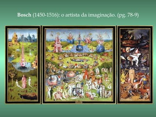 Bosch (1450-1516): o artista da imaginação. (pg. 78-9)
 