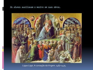 Os alunos auxiliavam o mestre em suas obras.Lippo Lippi. A coroação da Virgem. 1467-1475.