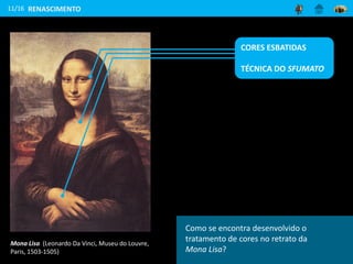 11/16
Mona Lisa (Leonardo Da Vinci, Museu do Louvre,
Paris, 1503-1505)
RENASCIMENTO
Como se encontra desenvolvido o
tratamento de cores no retrato da
Mona Lisa?
CORES ESBATIDAS
TÉCNICA DO SFUMATO
 