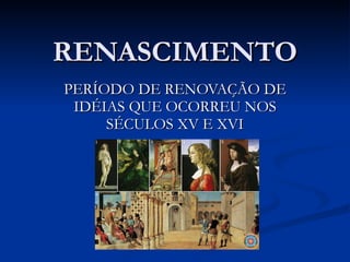RENASCIMENTO PERÍODO DE RENOVAÇÃO DE IDÉIAS QUE OCORREU NOS SÉCULOS XV E XVI 