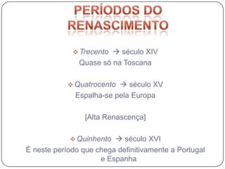  Trecento  século XIV
               Quase só na Toscana

             Quatrocento  século XV
              Espalha-se pela Europa

                 [Alta Renascença]

             Quinhento  século XVI
É neste período que chega definitivamente a Portugal
                     e Espanha
 