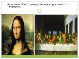 b) Leonardo da Vinci (1452-1519). Obras principais: Mona Lisa,
Última Ceia.
 