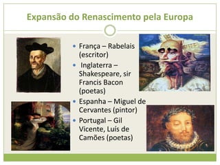 Expansão do Renascimento pela Europa
 França – Rabelais
(escritor)
 Inglaterra –
Shakespeare, sir
Francis Bacon
(poetas)
 Espanha – Miguel de
Cervantes (pintor)
 Portugal – Gil
Vicente, Luís de
Camões (poetas)
 