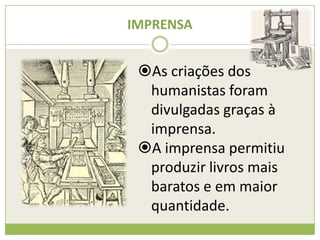 IMPRENSA
As criações dos
humanistas foram
divulgadas graças à
imprensa.
A imprensa permitiu
produzir livros mais
baratos e em maior
quantidade.
 