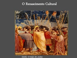 O Renascimento Cultural
Giotto- O beijo de Judas
 