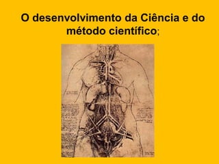 O desenvolvimento da Ciência e do
método científico;
 