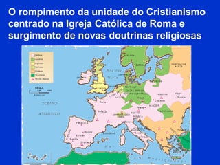 O rompimento da unidade do Cristianismo
centrado na Igreja Católica de Roma e
surgimento de novas doutrinas religiosas
 