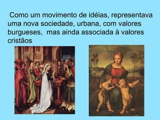 Como um movimento de idéias, representava
uma nova sociedade, urbana, com valores
burgueses, mas ainda associada à valores
cristãos
 